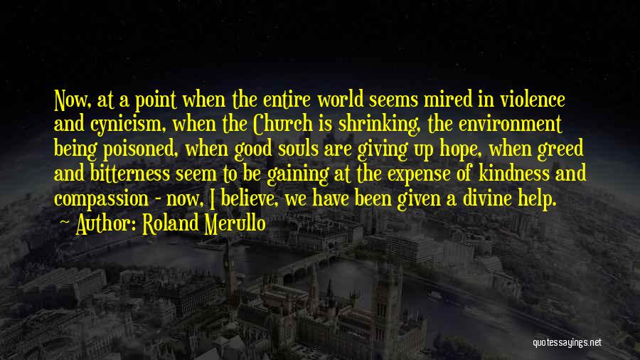 Roland Merullo Quotes: Now, At A Point When The Entire World Seems Mired In Violence And Cynicism, When The Church Is Shrinking, The