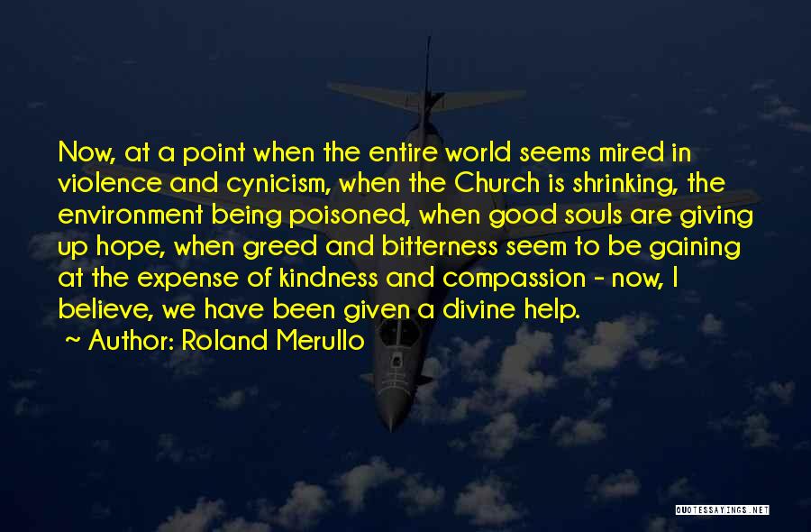 Roland Merullo Quotes: Now, At A Point When The Entire World Seems Mired In Violence And Cynicism, When The Church Is Shrinking, The