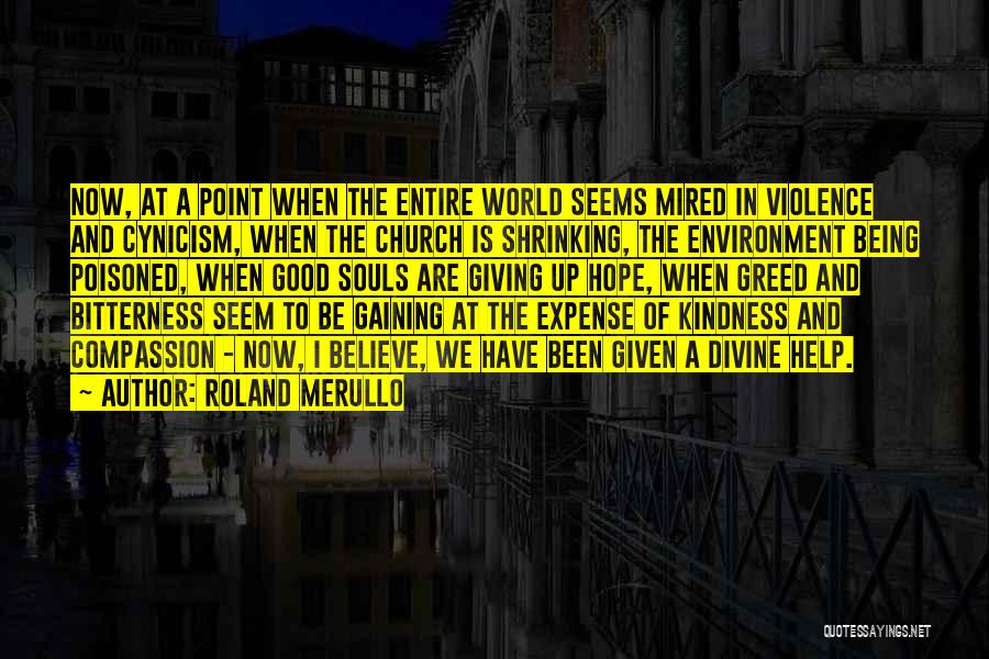 Roland Merullo Quotes: Now, At A Point When The Entire World Seems Mired In Violence And Cynicism, When The Church Is Shrinking, The