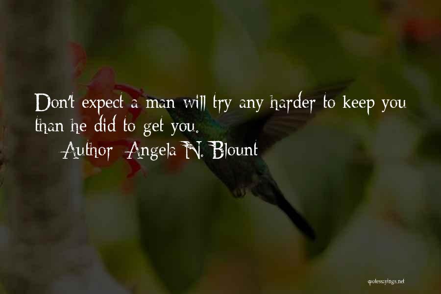 Angela N. Blount Quotes: Don't Expect A Man Will Try Any Harder To Keep You Than He Did To Get You.