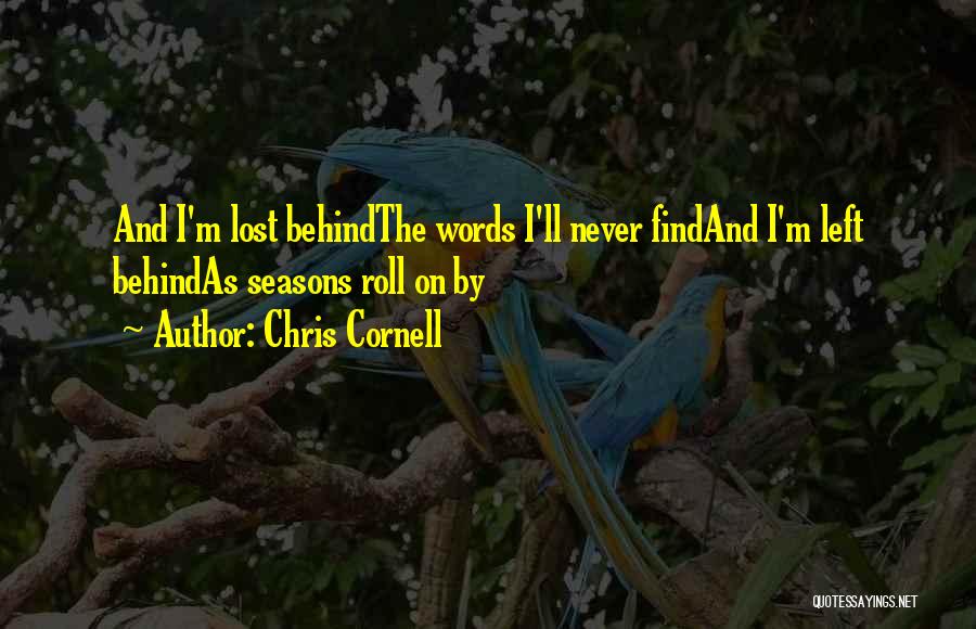 Chris Cornell Quotes: And I'm Lost Behindthe Words I'll Never Findand I'm Left Behindas Seasons Roll On By