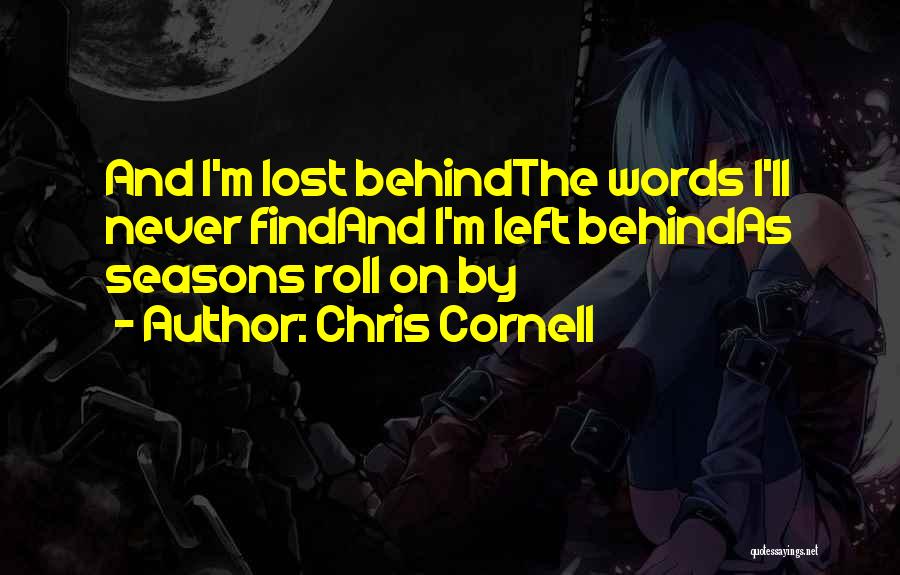 Chris Cornell Quotes: And I'm Lost Behindthe Words I'll Never Findand I'm Left Behindas Seasons Roll On By