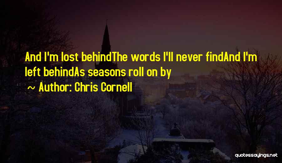 Chris Cornell Quotes: And I'm Lost Behindthe Words I'll Never Findand I'm Left Behindas Seasons Roll On By
