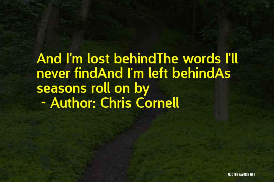 Chris Cornell Quotes: And I'm Lost Behindthe Words I'll Never Findand I'm Left Behindas Seasons Roll On By