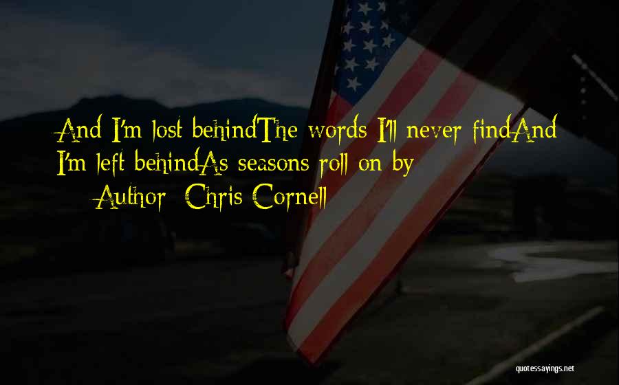 Chris Cornell Quotes: And I'm Lost Behindthe Words I'll Never Findand I'm Left Behindas Seasons Roll On By