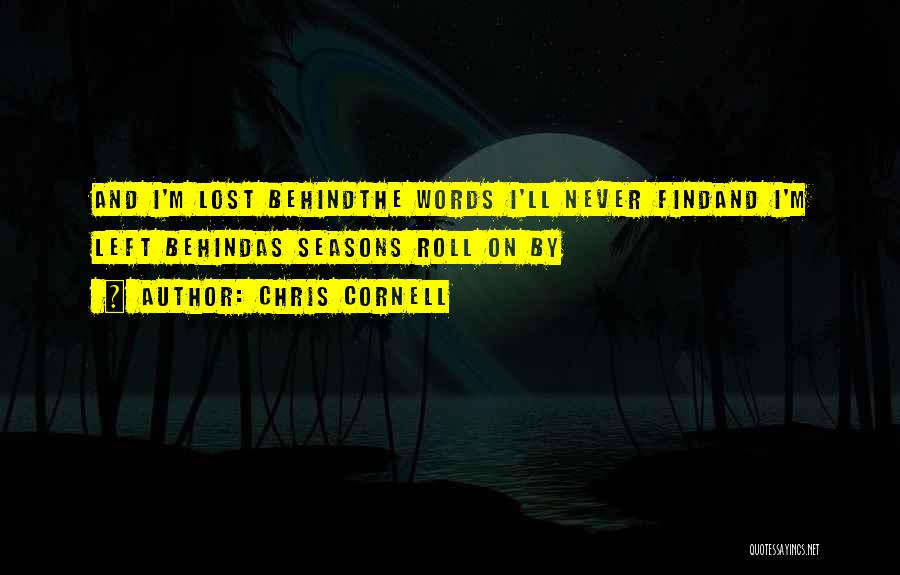 Chris Cornell Quotes: And I'm Lost Behindthe Words I'll Never Findand I'm Left Behindas Seasons Roll On By