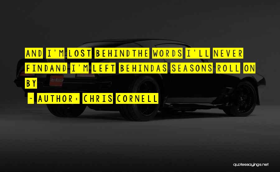 Chris Cornell Quotes: And I'm Lost Behindthe Words I'll Never Findand I'm Left Behindas Seasons Roll On By