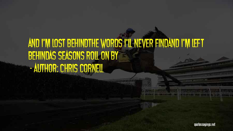 Chris Cornell Quotes: And I'm Lost Behindthe Words I'll Never Findand I'm Left Behindas Seasons Roll On By