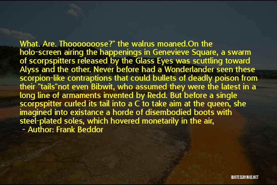 Frank Beddor Quotes: What. Are. Thooooooose? The Walrus Moaned.on The Holo-screen Airing The Happenings In Genevieve Square, A Swarm Of Scorpspitters Released By