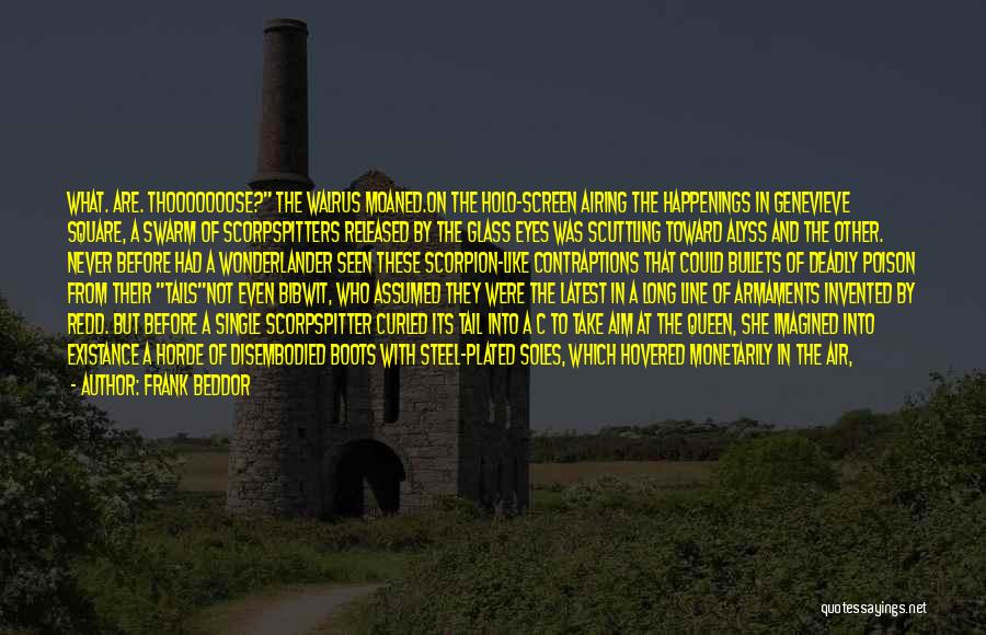Frank Beddor Quotes: What. Are. Thooooooose? The Walrus Moaned.on The Holo-screen Airing The Happenings In Genevieve Square, A Swarm Of Scorpspitters Released By
