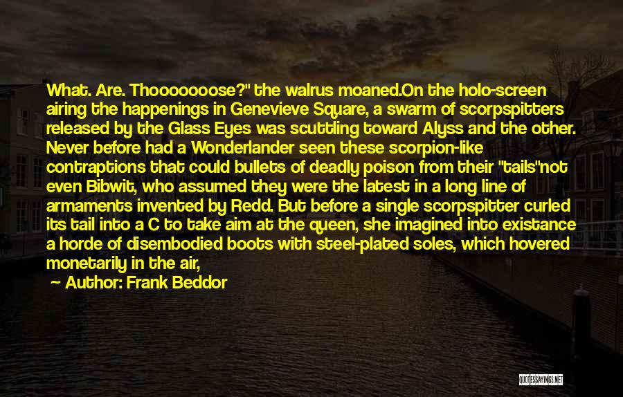 Frank Beddor Quotes: What. Are. Thooooooose? The Walrus Moaned.on The Holo-screen Airing The Happenings In Genevieve Square, A Swarm Of Scorpspitters Released By