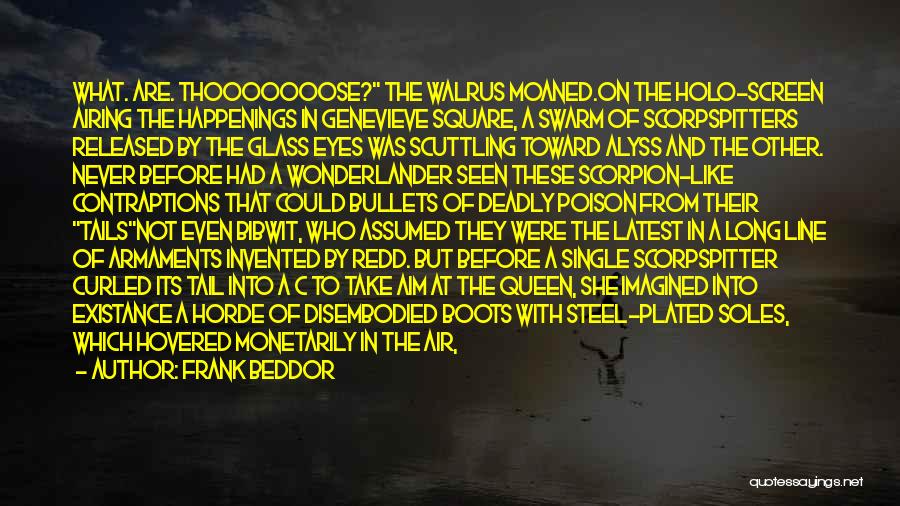 Frank Beddor Quotes: What. Are. Thooooooose? The Walrus Moaned.on The Holo-screen Airing The Happenings In Genevieve Square, A Swarm Of Scorpspitters Released By