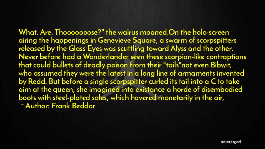 Frank Beddor Quotes: What. Are. Thooooooose? The Walrus Moaned.on The Holo-screen Airing The Happenings In Genevieve Square, A Swarm Of Scorpspitters Released By