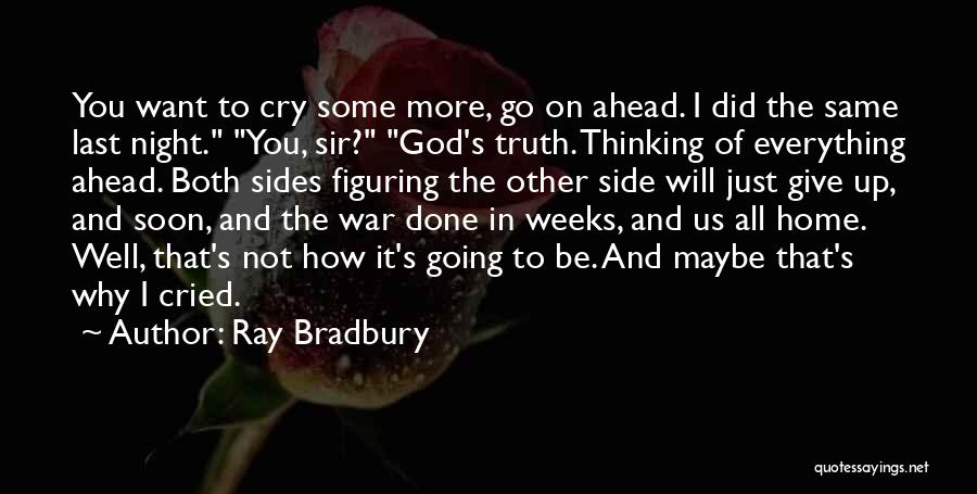 Ray Bradbury Quotes: You Want To Cry Some More, Go On Ahead. I Did The Same Last Night. You, Sir? God's Truth. Thinking