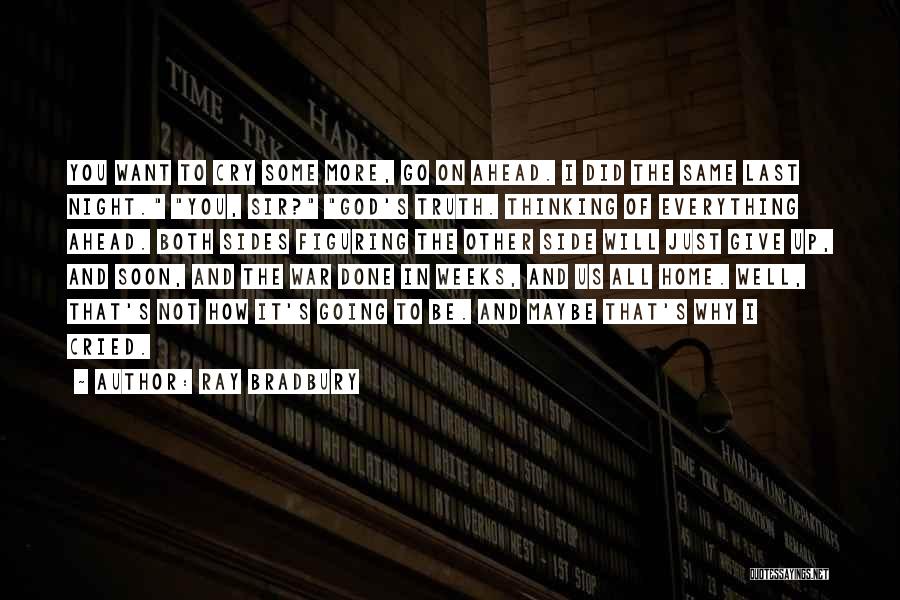 Ray Bradbury Quotes: You Want To Cry Some More, Go On Ahead. I Did The Same Last Night. You, Sir? God's Truth. Thinking