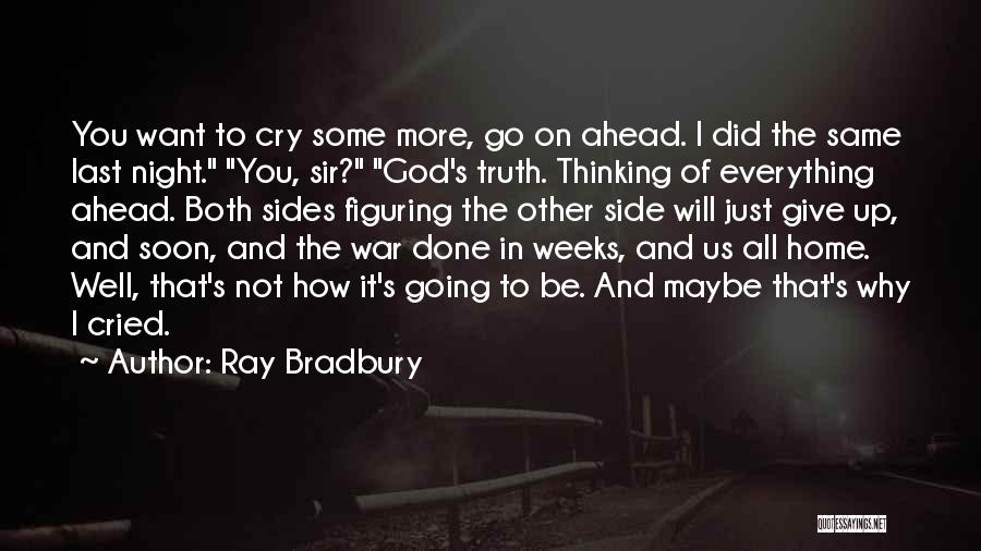 Ray Bradbury Quotes: You Want To Cry Some More, Go On Ahead. I Did The Same Last Night. You, Sir? God's Truth. Thinking
