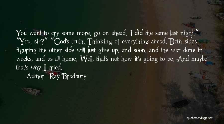 Ray Bradbury Quotes: You Want To Cry Some More, Go On Ahead. I Did The Same Last Night. You, Sir? God's Truth. Thinking