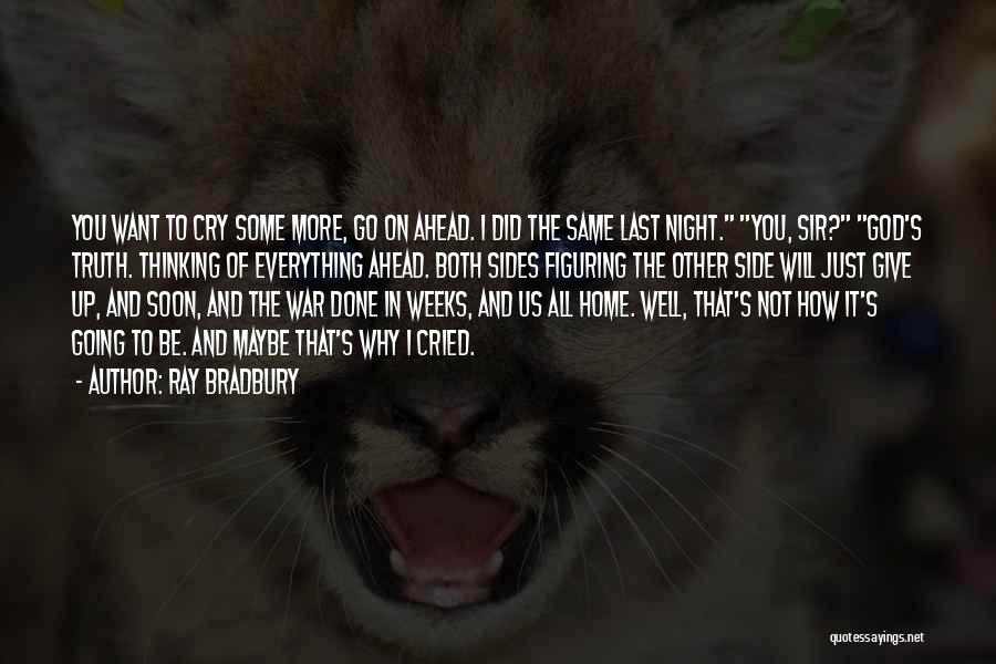 Ray Bradbury Quotes: You Want To Cry Some More, Go On Ahead. I Did The Same Last Night. You, Sir? God's Truth. Thinking