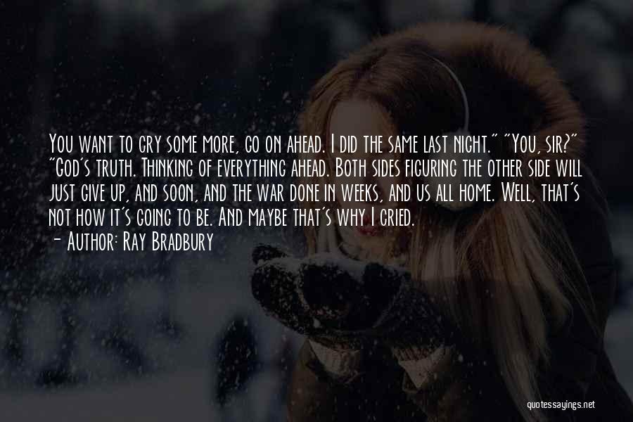 Ray Bradbury Quotes: You Want To Cry Some More, Go On Ahead. I Did The Same Last Night. You, Sir? God's Truth. Thinking