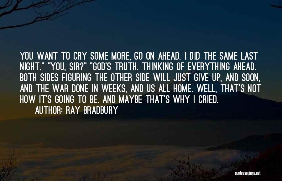 Ray Bradbury Quotes: You Want To Cry Some More, Go On Ahead. I Did The Same Last Night. You, Sir? God's Truth. Thinking