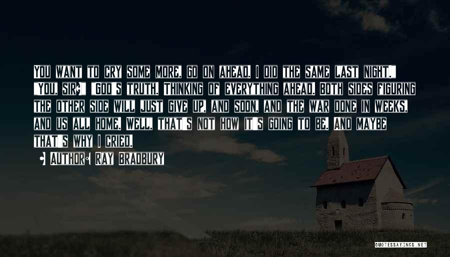 Ray Bradbury Quotes: You Want To Cry Some More, Go On Ahead. I Did The Same Last Night. You, Sir? God's Truth. Thinking