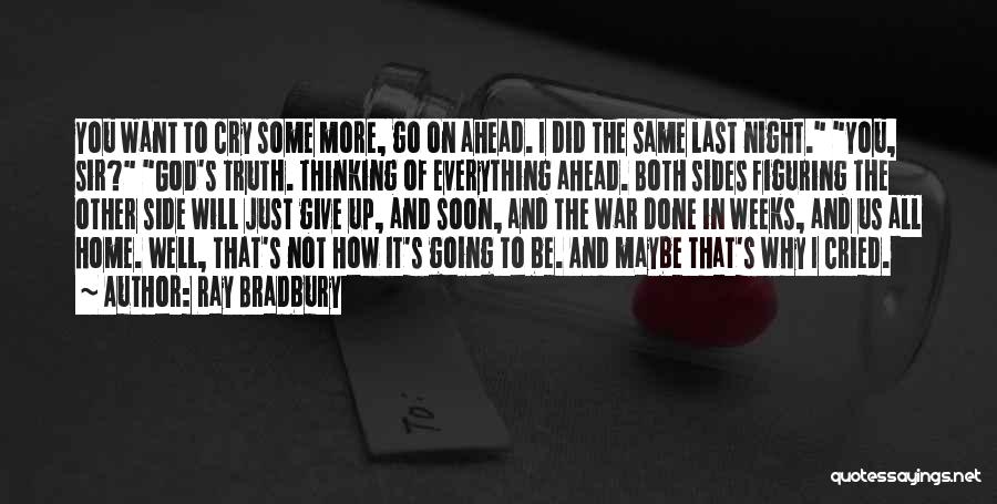 Ray Bradbury Quotes: You Want To Cry Some More, Go On Ahead. I Did The Same Last Night. You, Sir? God's Truth. Thinking