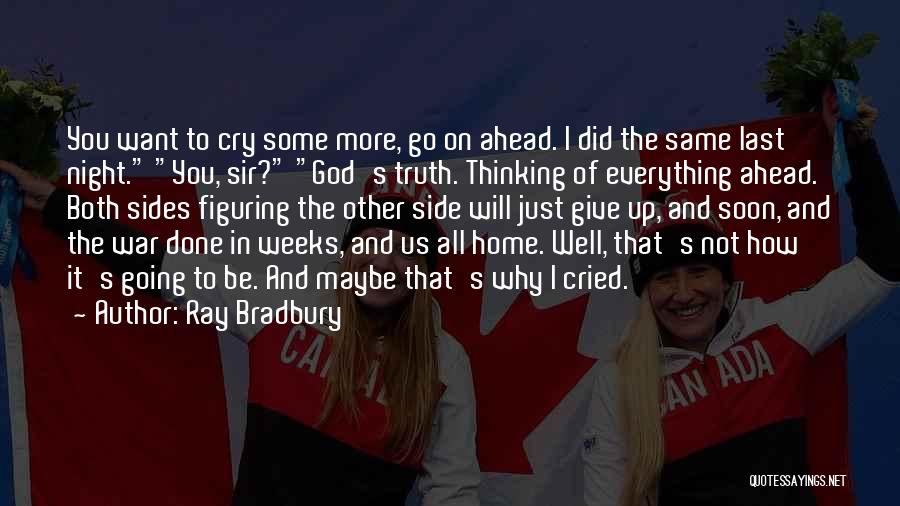 Ray Bradbury Quotes: You Want To Cry Some More, Go On Ahead. I Did The Same Last Night. You, Sir? God's Truth. Thinking