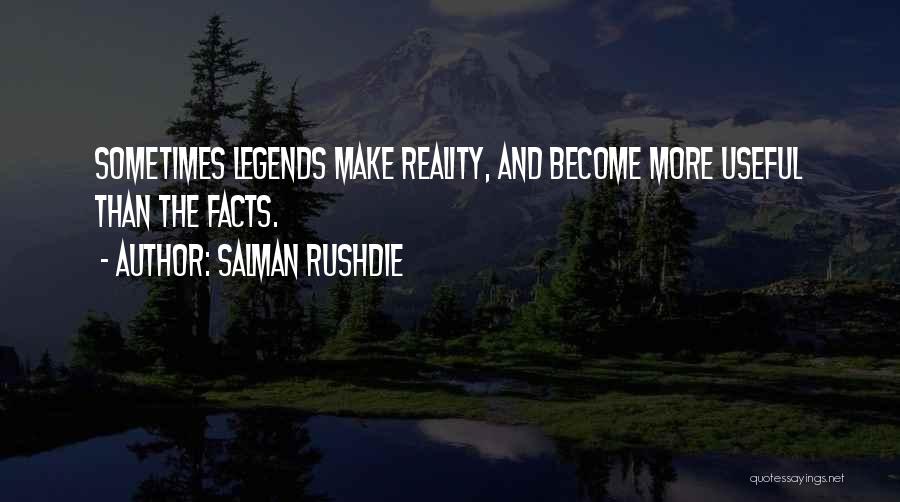 Salman Rushdie Quotes: Sometimes Legends Make Reality, And Become More Useful Than The Facts.