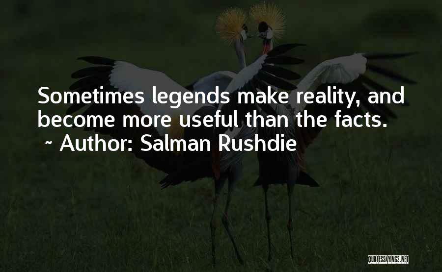 Salman Rushdie Quotes: Sometimes Legends Make Reality, And Become More Useful Than The Facts.