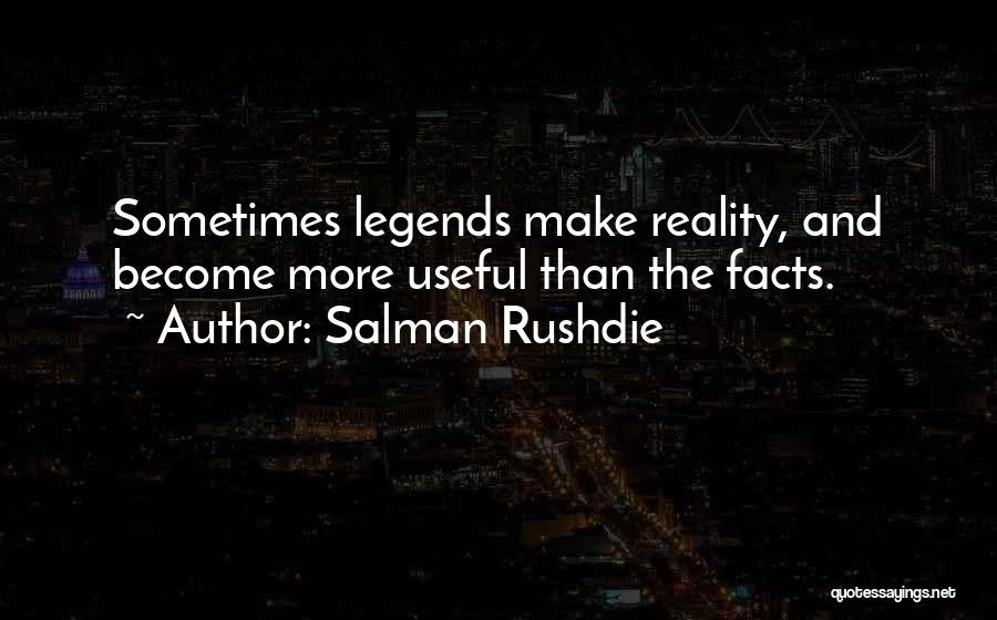 Salman Rushdie Quotes: Sometimes Legends Make Reality, And Become More Useful Than The Facts.