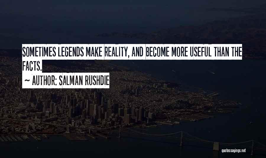 Salman Rushdie Quotes: Sometimes Legends Make Reality, And Become More Useful Than The Facts.
