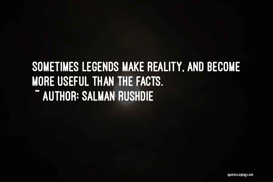 Salman Rushdie Quotes: Sometimes Legends Make Reality, And Become More Useful Than The Facts.