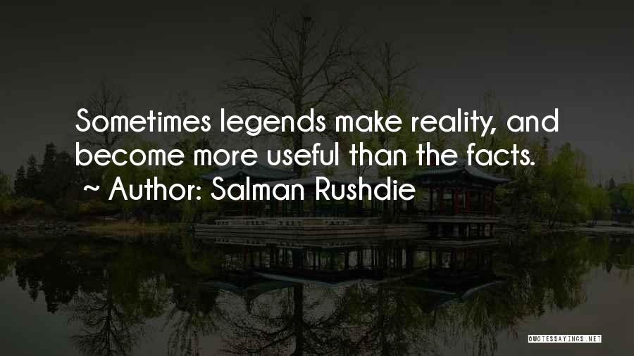 Salman Rushdie Quotes: Sometimes Legends Make Reality, And Become More Useful Than The Facts.