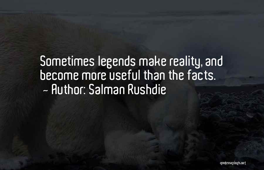 Salman Rushdie Quotes: Sometimes Legends Make Reality, And Become More Useful Than The Facts.