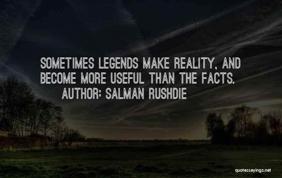 Salman Rushdie Quotes: Sometimes Legends Make Reality, And Become More Useful Than The Facts.