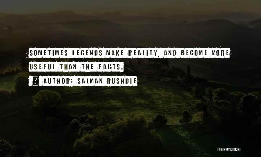 Salman Rushdie Quotes: Sometimes Legends Make Reality, And Become More Useful Than The Facts.