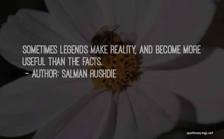 Salman Rushdie Quotes: Sometimes Legends Make Reality, And Become More Useful Than The Facts.