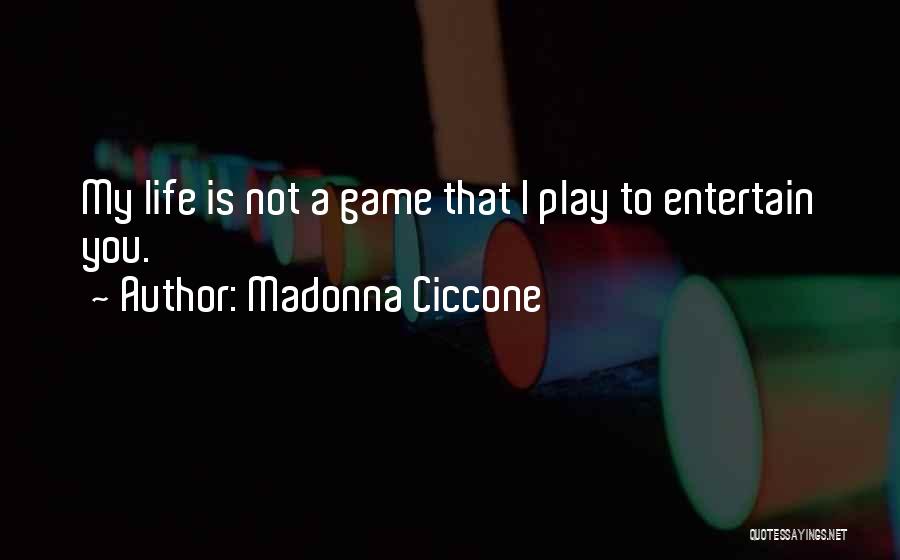 Madonna Ciccone Quotes: My Life Is Not A Game That I Play To Entertain You.