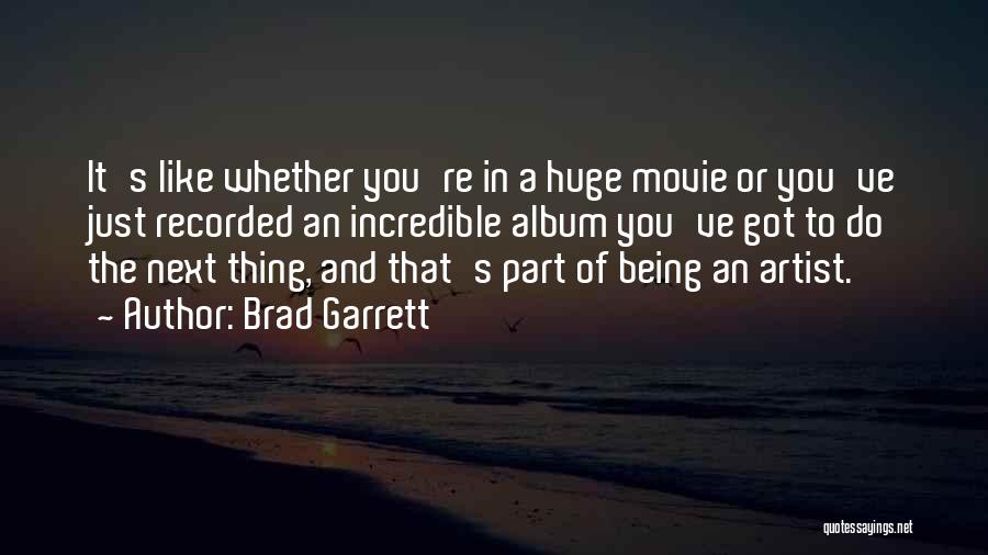 Brad Garrett Quotes: It's Like Whether You're In A Huge Movie Or You've Just Recorded An Incredible Album You've Got To Do The