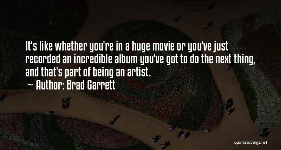 Brad Garrett Quotes: It's Like Whether You're In A Huge Movie Or You've Just Recorded An Incredible Album You've Got To Do The