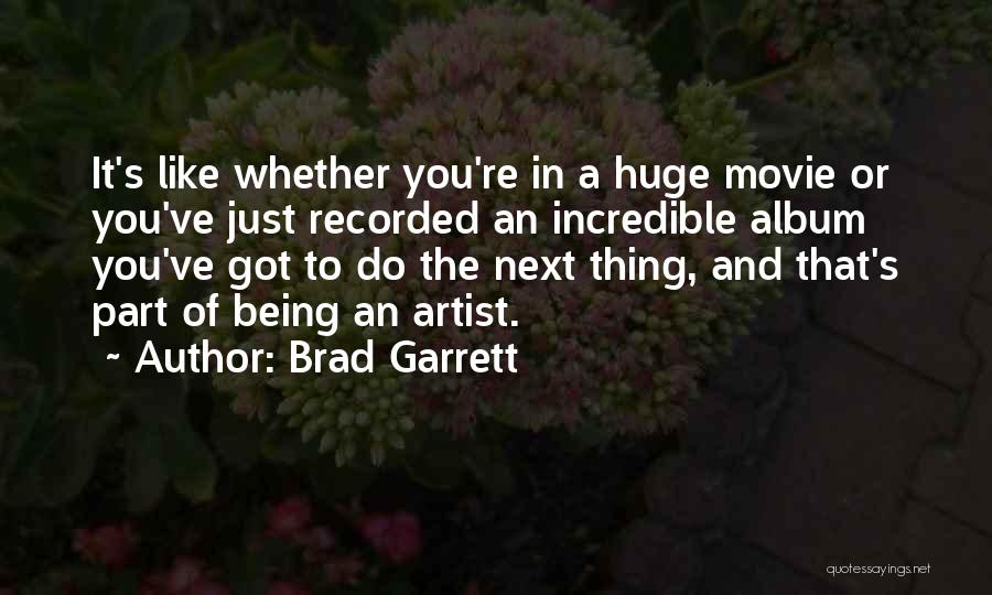 Brad Garrett Quotes: It's Like Whether You're In A Huge Movie Or You've Just Recorded An Incredible Album You've Got To Do The