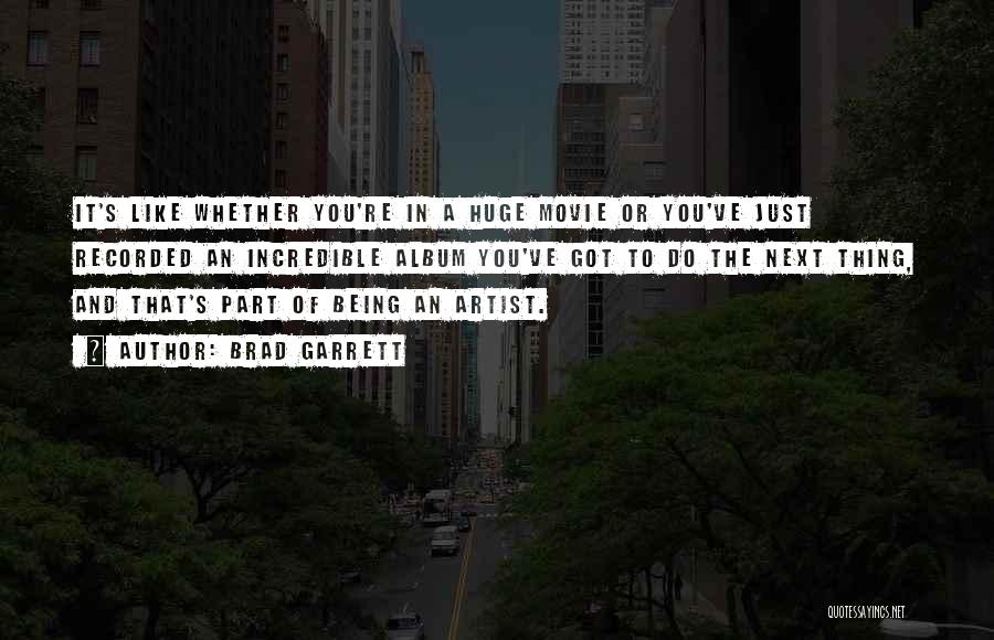 Brad Garrett Quotes: It's Like Whether You're In A Huge Movie Or You've Just Recorded An Incredible Album You've Got To Do The