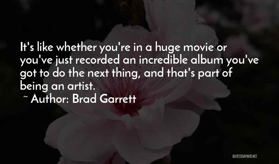 Brad Garrett Quotes: It's Like Whether You're In A Huge Movie Or You've Just Recorded An Incredible Album You've Got To Do The