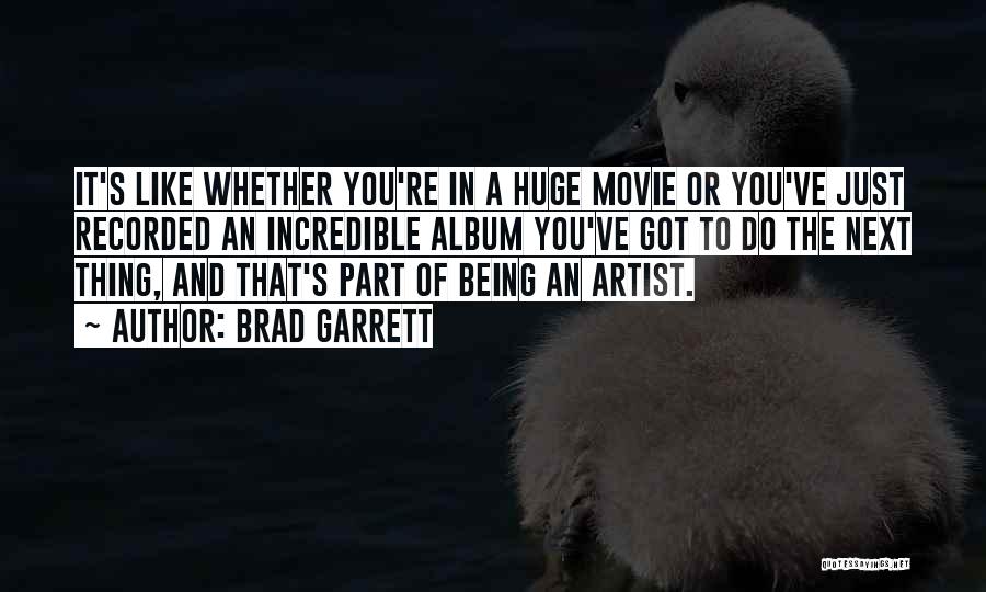 Brad Garrett Quotes: It's Like Whether You're In A Huge Movie Or You've Just Recorded An Incredible Album You've Got To Do The