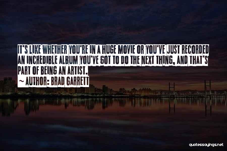 Brad Garrett Quotes: It's Like Whether You're In A Huge Movie Or You've Just Recorded An Incredible Album You've Got To Do The