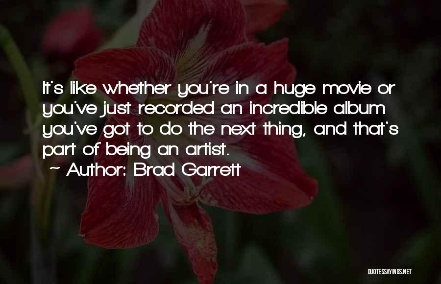 Brad Garrett Quotes: It's Like Whether You're In A Huge Movie Or You've Just Recorded An Incredible Album You've Got To Do The
