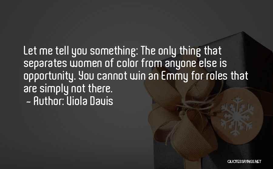 Viola Davis Quotes: Let Me Tell You Something: The Only Thing That Separates Women Of Color From Anyone Else Is Opportunity. You Cannot