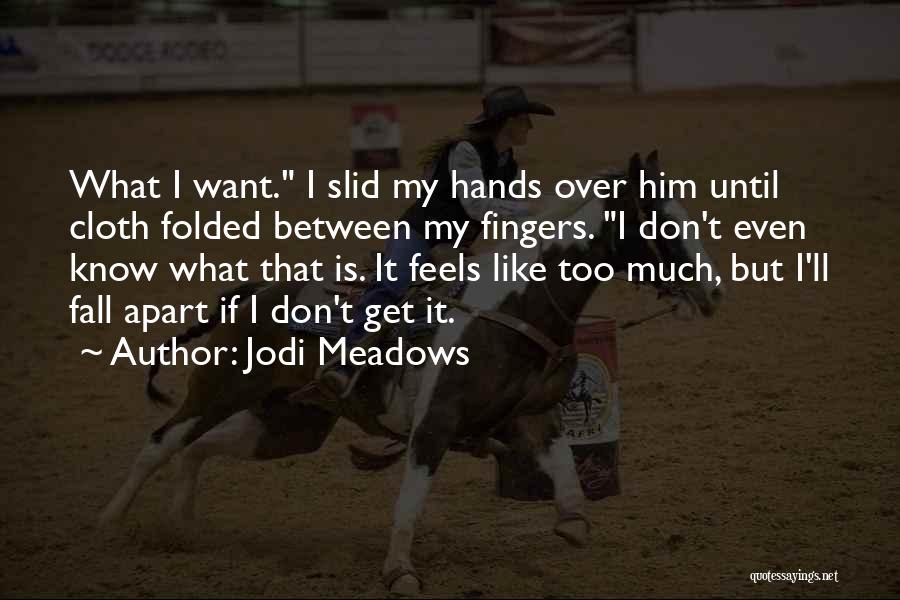 Jodi Meadows Quotes: What I Want. I Slid My Hands Over Him Until Cloth Folded Between My Fingers. I Don't Even Know What