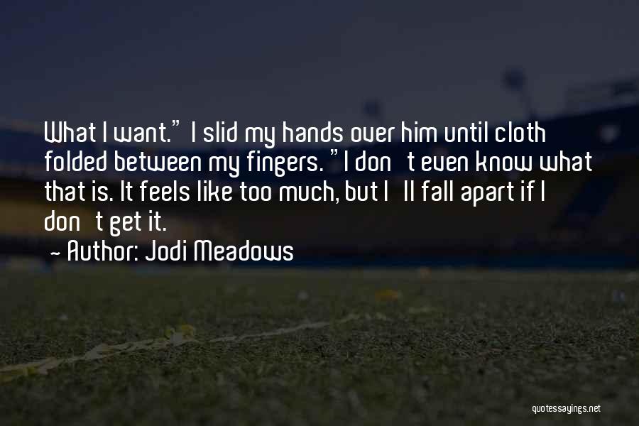 Jodi Meadows Quotes: What I Want. I Slid My Hands Over Him Until Cloth Folded Between My Fingers. I Don't Even Know What