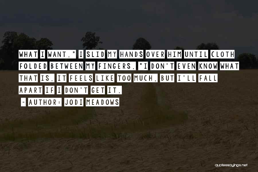 Jodi Meadows Quotes: What I Want. I Slid My Hands Over Him Until Cloth Folded Between My Fingers. I Don't Even Know What